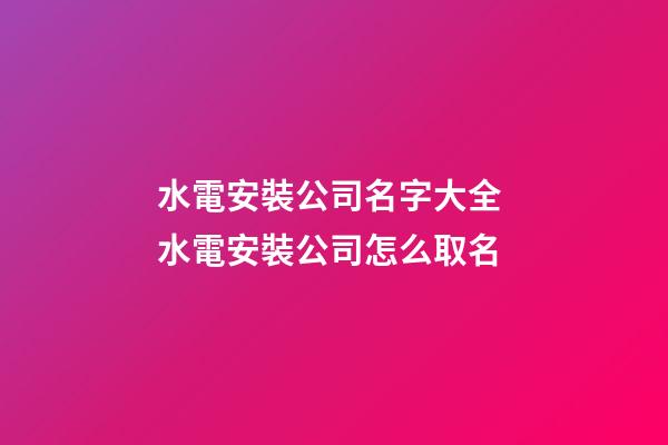 水電安裝公司名字大全 水電安裝公司怎么取名-第1張-公司起名-玄機派